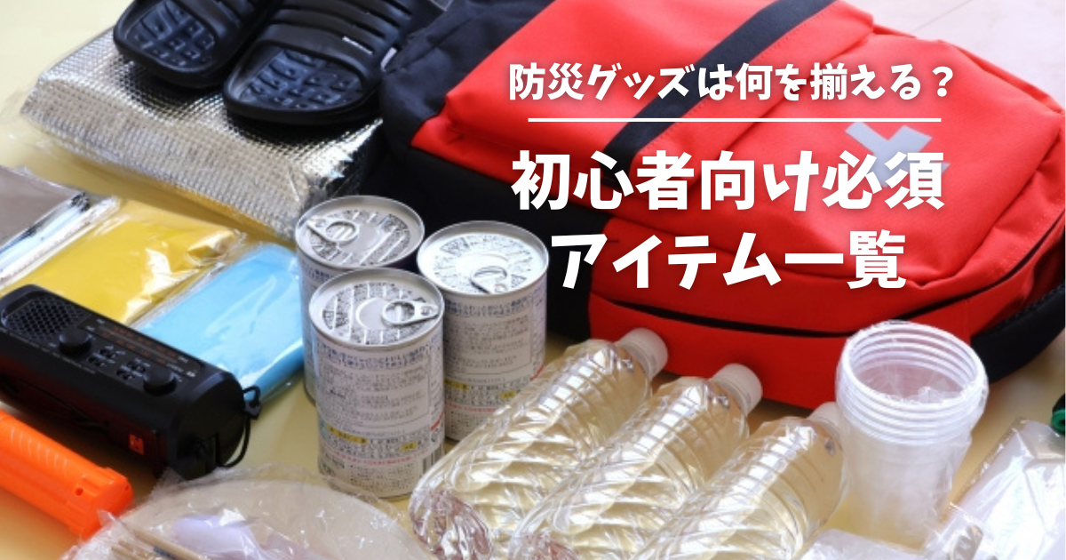 防災グッズは何を揃える？初心者向け必須アイテム一覧