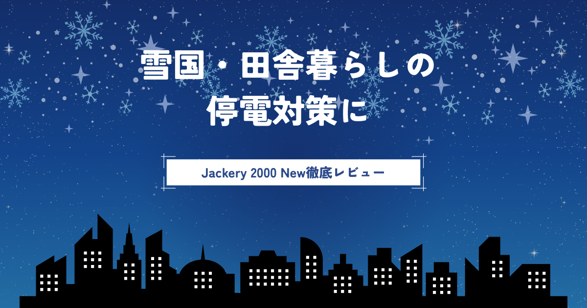 雪国・田舎暮らしの停電対策に｜Jackery 2000 New徹底レビュー