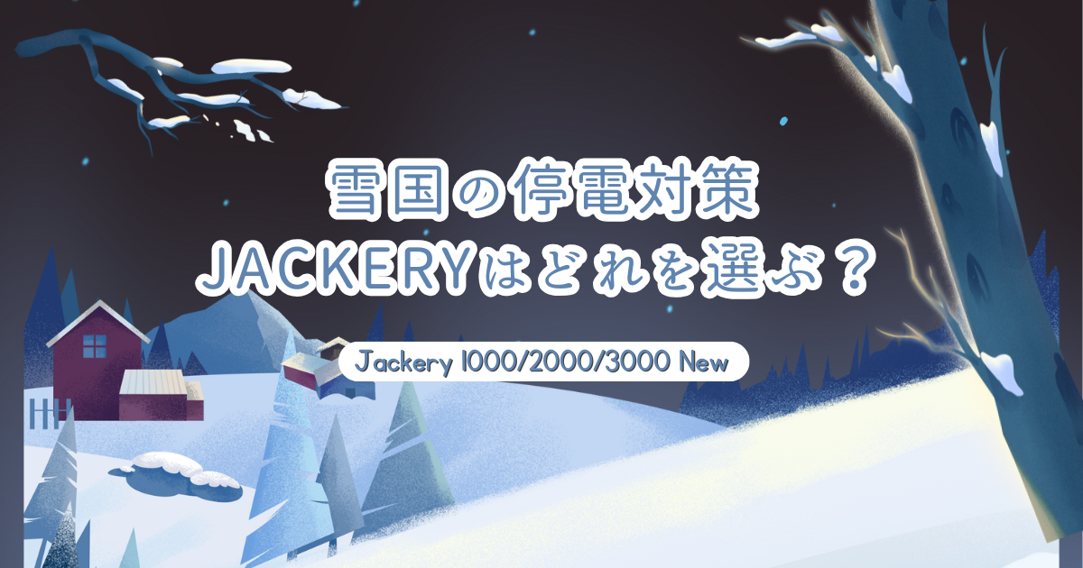 雪国の停電対策 Jackeryはどれを選ぶ？